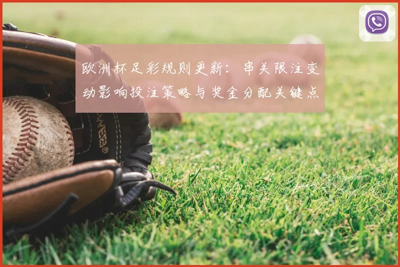 欧洲杯足彩规则更新：串关限注变动影响投注策略与奖金分配关键点