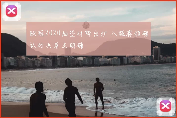 欧冠2020抽签对阵出炉 八强赛程确认对决看点明确