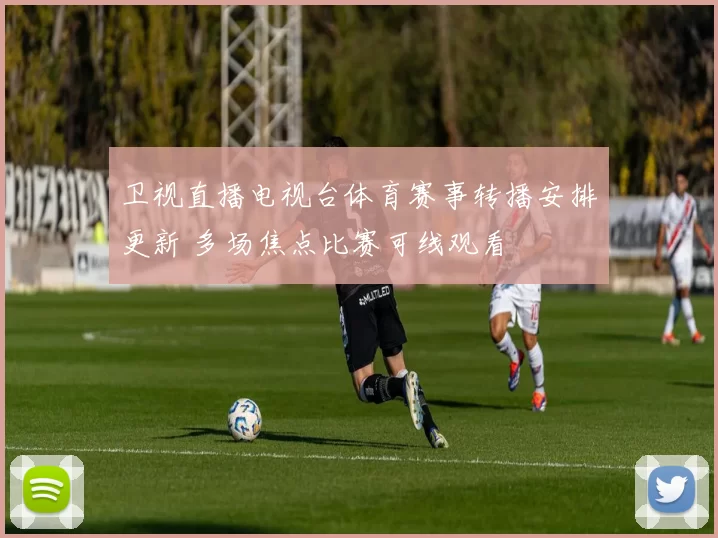 卫视直播电视台体育赛事转播安排更新 多场焦点比赛可线观看