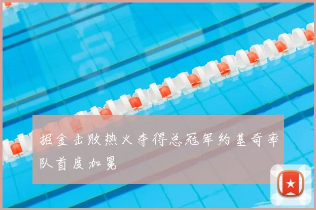 掘金击败热火夺得总冠军约基奇率队首度加冕