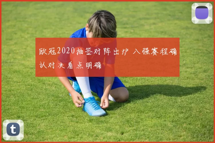 欧冠2020抽签对阵出炉 八强赛程确认对决看点明确