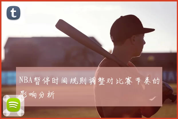 NBA暂停时间规则调整对比赛节奏的影响分析