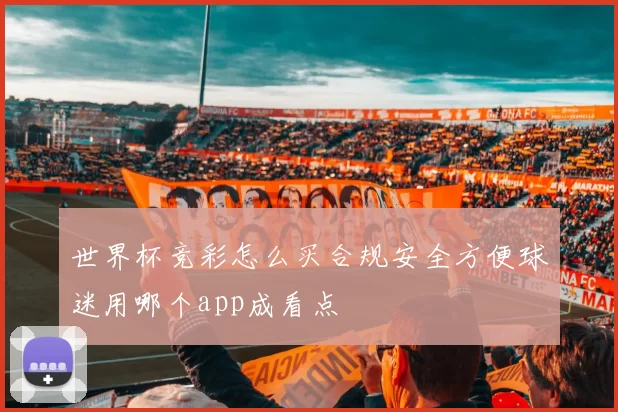 世界杯竞彩怎么买合规安全方便球迷用哪个app成看点