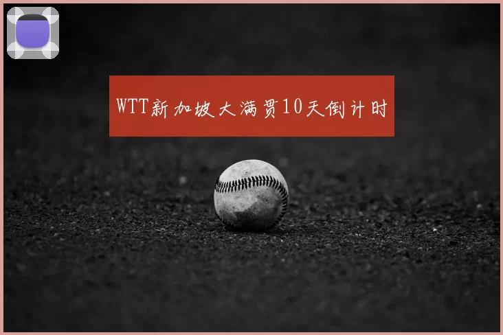 WTT新加坡大满贯10天倒计时