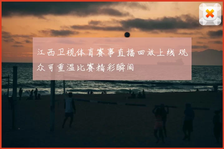 江西卫视体育赛事直播回放上线 观众可重温比赛精彩瞬间