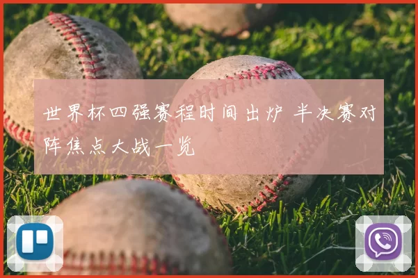 世界杯四强赛程时间出炉 半决赛对阵焦点大战一览