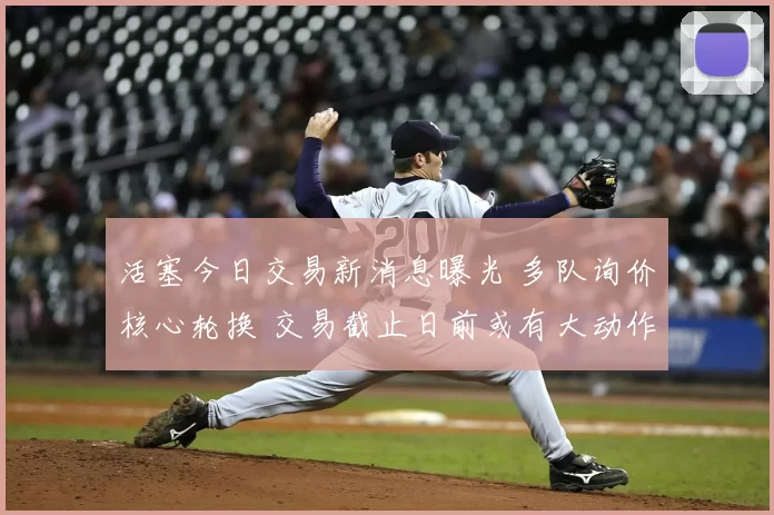 活塞今日交易新消息曝光 多队询价核心轮换 交易截止日前或有大动作