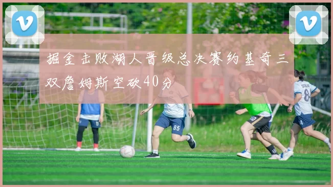 掘金击败湖人晋级总决赛约基奇三双詹姆斯空砍40分