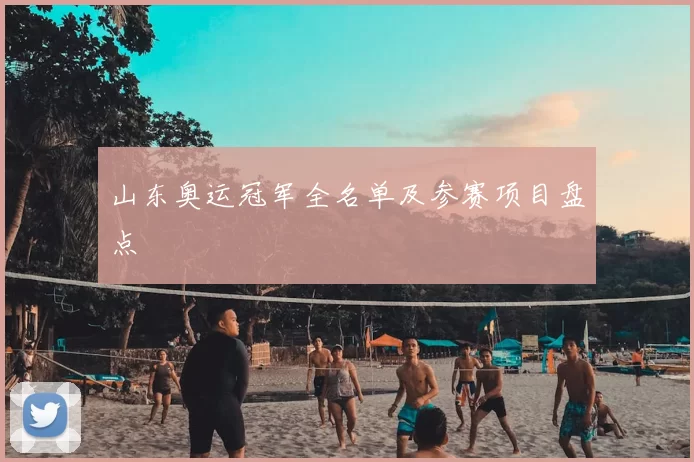 山东奥运冠军全名单及参赛项目盘点