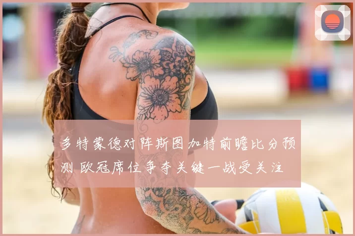 多特蒙德对阵斯图加特前瞻比分预测 欧冠席位争夺关键一战受关注