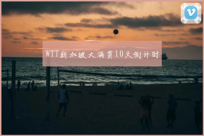 WTT新加坡大满贯10天倒计时