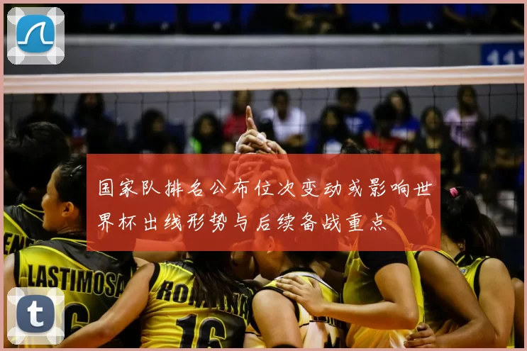 国家队排名公布位次变动或影响世界杯出线形势与后续备战重点