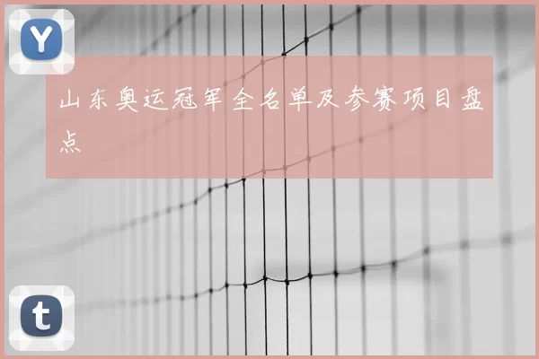 山东奥运冠军全名单及参赛项目盘点