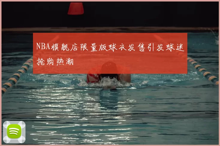 NBA旗舰店限量版球衣发售引发球迷抢购热潮