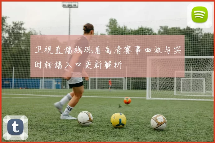 卫视直播线观看高清赛事回放与实时转播入口更新解析