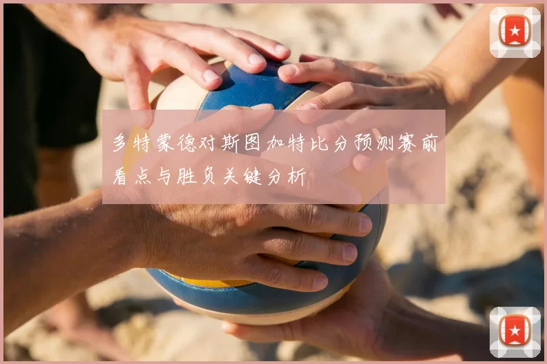 多特蒙德对斯图加特比分预测赛前看点与胜负关键分析