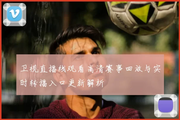 卫视直播线观看高清赛事回放与实时转播入口更新解析