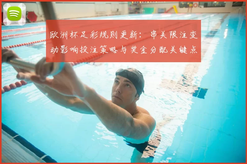 欧洲杯足彩规则更新：串关限注变动影响投注策略与奖金分配关键点