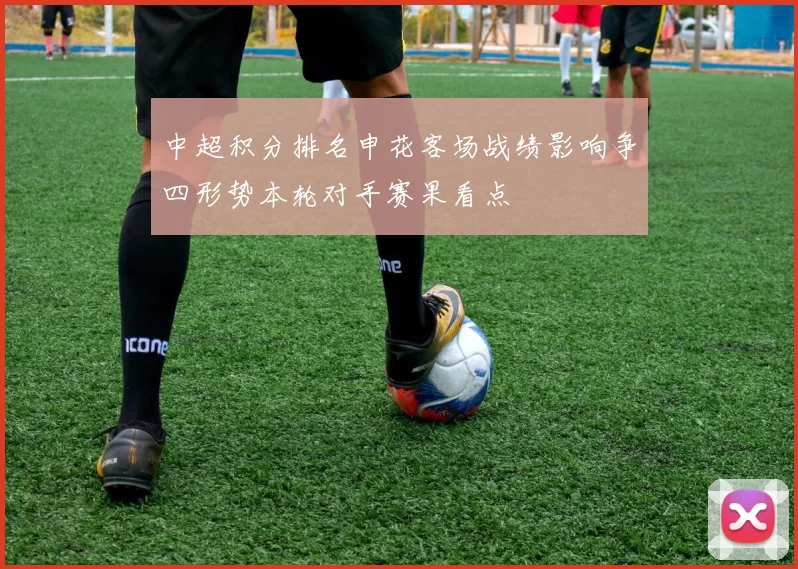 中超积分排名申花客场战绩影响争四形势本轮对手赛果看点