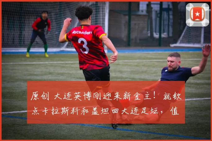原创 大连英博刚迎来新金主！就钦点卡拉斯科和盖坦回大连足坛，值得期待