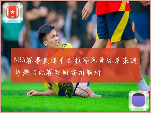 NBA赛事直播平台推荐免费观看渠道与热门比赛时间安排解析