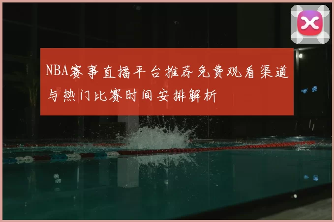 NBA赛事直播平台推荐免费观看渠道与热门比赛时间安排解析