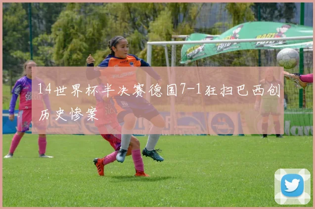 14世界杯半决赛德国7-1狂扫巴西创历史惨案