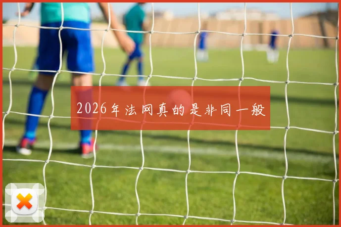 2026年法网真的是非同一般