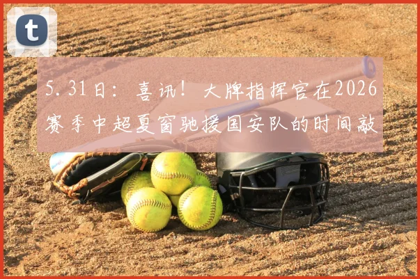 5.31日：喜讯！大牌指挥官在2026赛季中超夏窗驰援国安队的时间敲定_斯帕吉奇_蒙哥马利_赛场