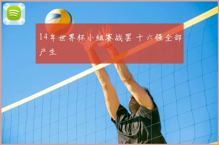 14年世界杯小组赛战罢 十六强全部产生
