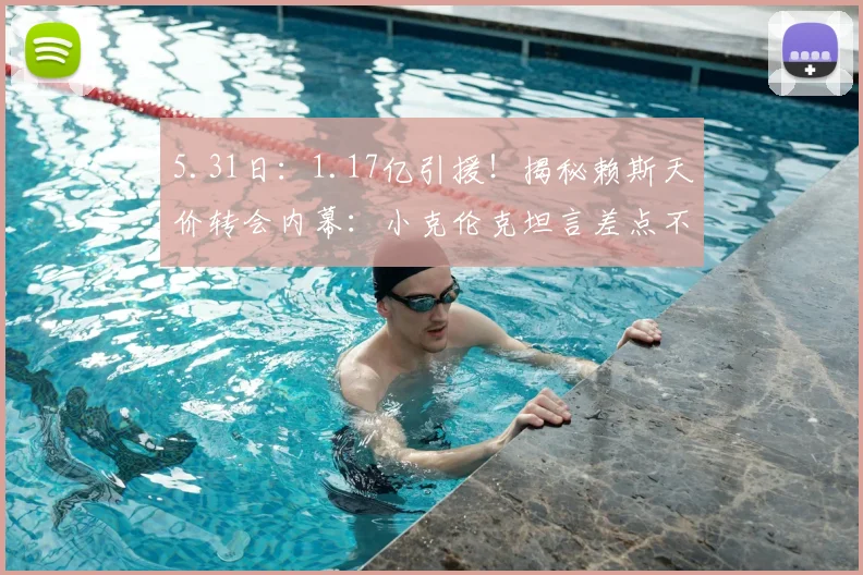 5.31日：1.17亿引援！揭秘赖斯天价转会内幕：小克伦克坦言差点不敢买_阿尔特塔_阿森纳_英超