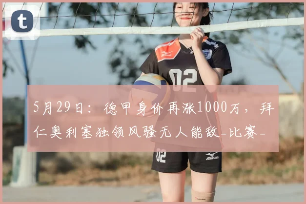 5月29日：德甲身价再涨1000万，拜仁奥利塞独领风骚无人能敌_比赛_训练_球员