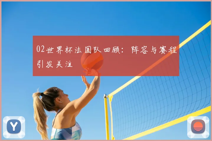 02世界杯法国队回顾：阵容与赛程引发关注