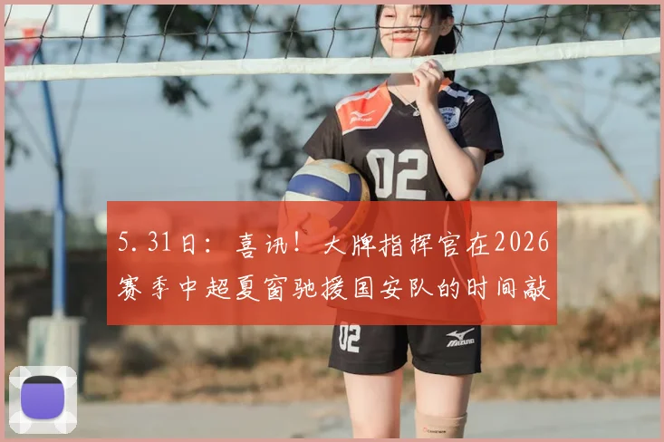5.31日：喜讯！大牌指挥官在2026赛季中超夏窗驰援国安队的时间敲定_斯帕吉奇_蒙哥马利_赛场